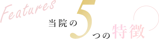 FEATURES　当院の5つの特徴